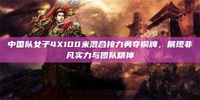 中国队女子4X100米混合接力勇夺铜牌,展现非凡实力与团队精神