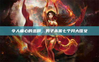 令人痛心的悲剧,男子杀害七个月大侄女