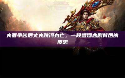 夫妻争吵后丈夫跳河身亡，一段婚姻悲剧背后的反思