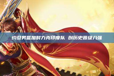 约旦男篮加时力克印度队 创历史晋级八强