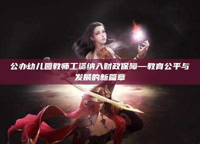 公办幼儿园教师工资纳入财政保障—教育公平与发展的新篇章