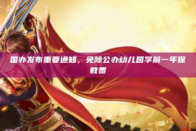 国办发布重要通知,免除公办幼儿园学前一年保教费