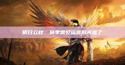 明日立秋,换季常见谣言别再信了