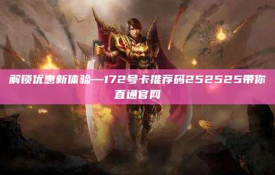 解锁优惠新体验—172号卡推荐码252525带你直通官网