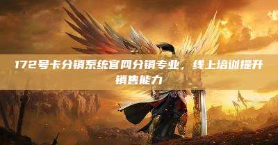 172号卡分销系统官网分销专业，线上培训提升销售能力