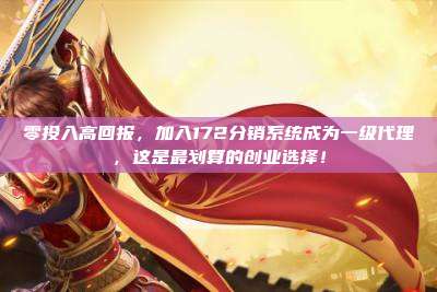 零投入高回报，加入172分销系统成为一级代理，这是最划算的创业选择！
