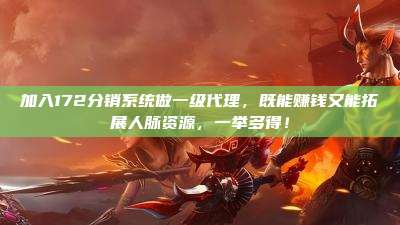 加入172分销系统做一级代理，既能赚钱又能拓展人脉资源，一举多得！