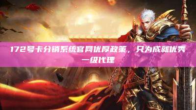 172号卡分销系统官网优厚政策,只为成就优秀一级代理