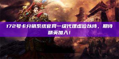 172号卡分销系统官网一级代理虚位以待，期待精英加入！