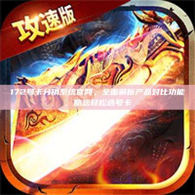 172号卡分销系统官网，全面解析产品对比功能，助您轻松选号卡
