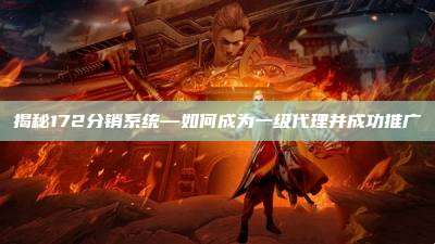 揭秘172分销系统—如何成为一级代理并成功推广