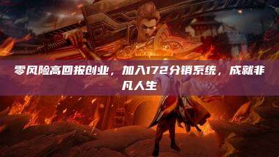 零风险高回报创业，加入172分销系统，成就非凡人生