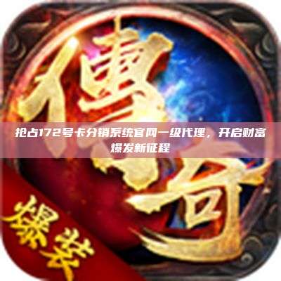 抢占172号卡分销系统官网一级代理，开启财富爆发新征程