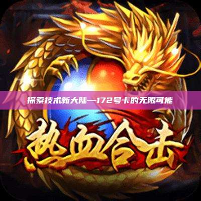 探索技术新大陆—172号卡的无限可能