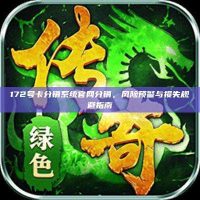 172号卡分销系统官网分销，风险预警与损失规避指南