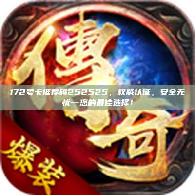 172号卡推荐码252525，权威认证，安全无忧—您的最佳选择！