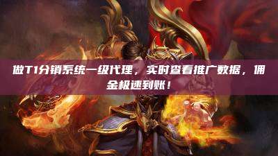 做T1分销系统一级代理，实时查看推广数据，佣金极速到账！