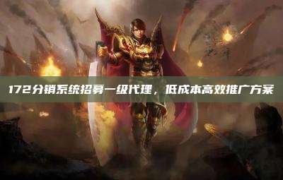 172分销系统招募一级代理，低成本高效推广方案