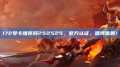 172号卡推荐码252525，官方认证，值得信赖！