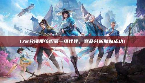 172分销系统招募一级代理，竞品分析助你成功！