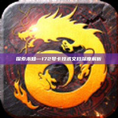 探索未知—172号卡技术文档深度解析