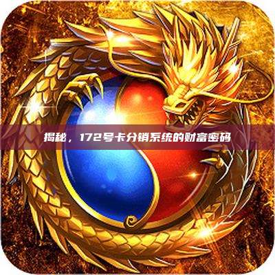 揭秘，172号卡分销系统的财富密码