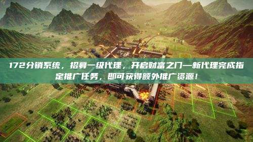 172分销系统，招募一级代理，开启财富之门—新代理完成指定推广任务，即可获得额外推广资源！