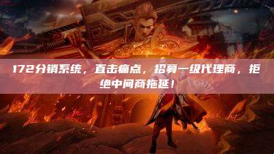 172分销系统，直击痛点，招募一级代理商，拒绝中间商拖延！