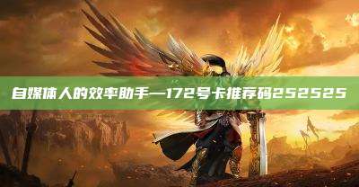 自媒体人的效率助手—172号卡推荐码252525