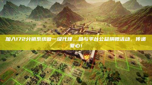加入172分销系统做一级代理，参与平台公益捐赠活动，传递爱心！