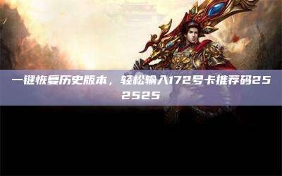 一键恢复历史版本，轻松输入172号卡推荐码252525