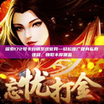 探索172号卡分销系统官网—轻松推广健身私教课程，赚取丰厚佣金
