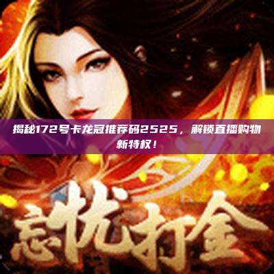 揭秘172号卡龙冠推荐码2525，解锁直播购物新特权！