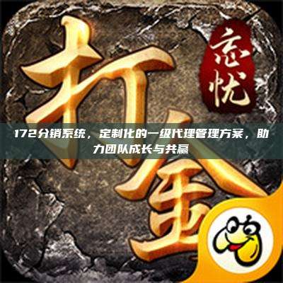 172分销系统，定制化的一级代理管理方案，助力团队成长与共赢