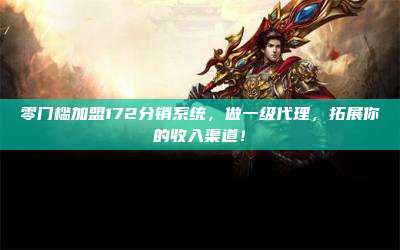 零门槛加盟172分销系统，做一级代理，拓展你的收入渠道！