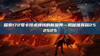 探索172号卡技术领域的新境界—揭秘推荐码252525
