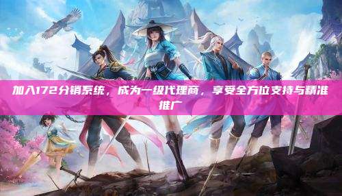 加入172分销系统，成为一级代理商，享受全方位支持与精准推广