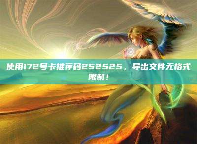 使用172号卡推荐码252525，导出文件无格式限制！