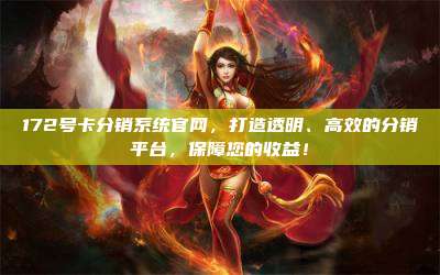 172号卡分销系统官网，打造透明、高效的分销平台，保障您的收益！