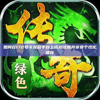 如何在172号卡龙冠平台上成功注册并享受个性化推荐