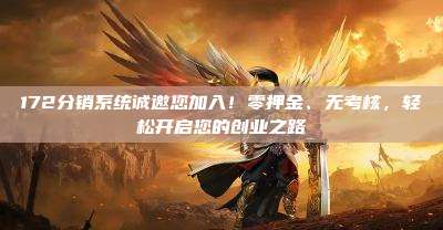 172分销系统诚邀您加入！零押金、无考核，轻松开启您的创业之路