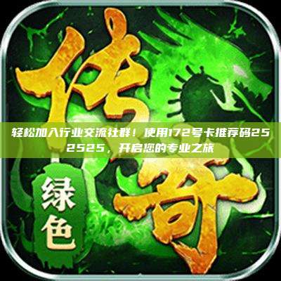 轻松加入行业交流社群！使用172号卡推荐码252525，开启您的专业之旅