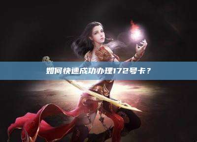 如何快速成功办理172号卡？