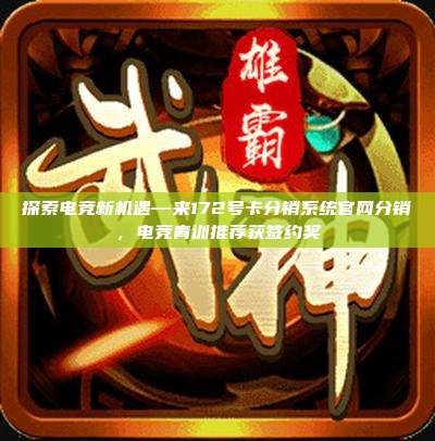 探索电竞新机遇—来172号卡分销系统官网分销，电竞青训推荐获签约奖