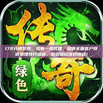 172分销系统，招募一级代理，提供全面客户投诉处理技巧培训，助您轻松应对挑战！