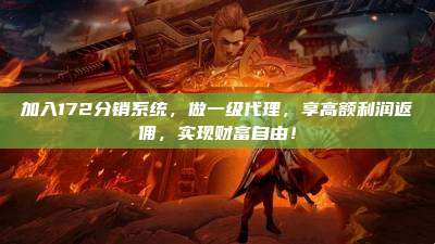 加入172分销系统，做一级代理，享高额利润返佣，实现财富自由！