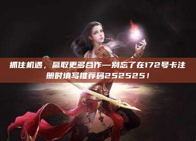 抓住机遇，赢取更多合作—别忘了在172号卡注册时填写推荐码252525！