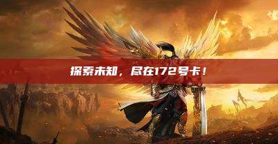 探索未知，尽在172号卡！