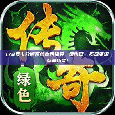 172号卡分销系统官网招募一级代理，搭建资源互通桥梁！
