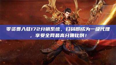 零资费入驻172分销系统，扫码即成为一级代理，享受全网最高分佣比例！